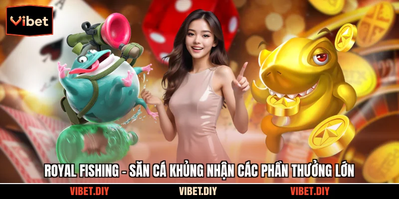 Royal Fishing - Săn Cá Khủng Nhận Các Phần Thưởng Lớn