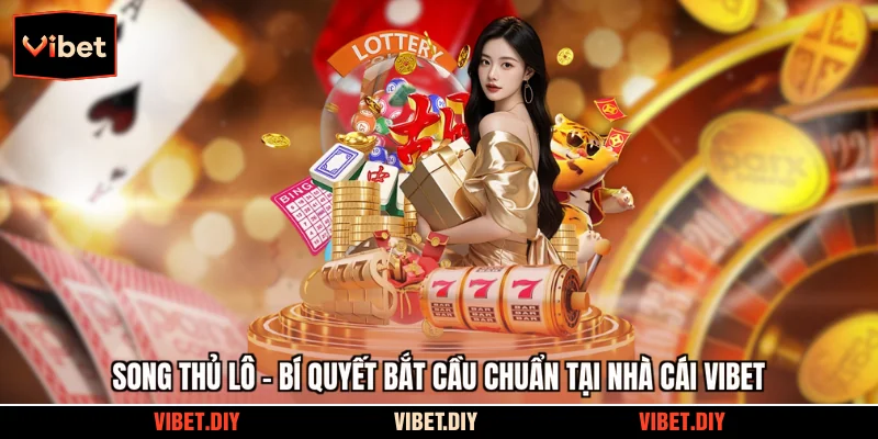 Song Thủ Lô - Bí Quyết Bắt Cầu Chuẩn Tại Nhà Cái Vibet